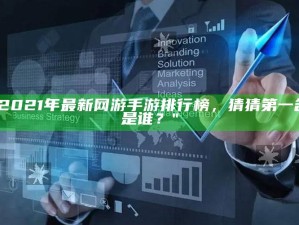 "2021年最新网游手游排行榜，猜猜第一名是谁？"