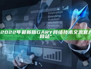 "2022年最新版GARY网络技术交流官方网站"