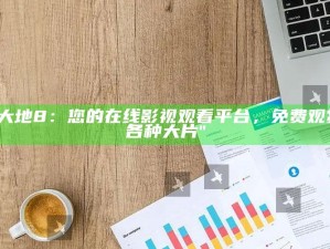 "大地8：您的在线影视观看平台，免费观赏各种大片"