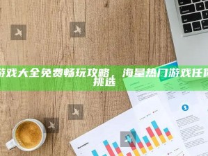 游戏大全免费畅玩攻略，海量热门游戏任你挑选