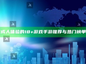 "成人体验的18+游戏手游推荐与热门榜单"