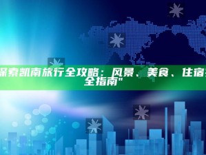 "探索凯南旅行全攻略：风景、美食、住宿完全指南"