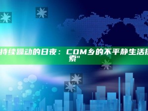 "持续躁动的日夜：COM乡的不平静生活探索"