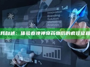 "我自述：体验春晚神奇药物后的疯狂征程"