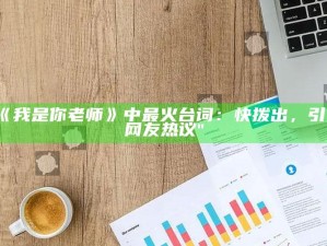 "《我是你老师》中最火台词：快拨出，引发网友热议"