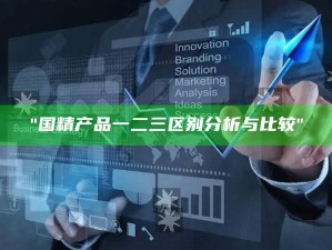 "国精产品一二三区别调查与比较"