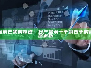 探索芒果的奇迹：日产量从一千到四千的秘密解析