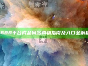 "1688平台成品网站购物指南及入口全解析"