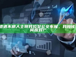 "遭遇不明人士将我拉至公交车尾，我应该如何应对?"