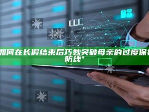 "如何在长假结束后巧妙突破母亲的过度保护防线"
