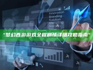 "梦幻西游游戏全程剧情详细攻略指南"