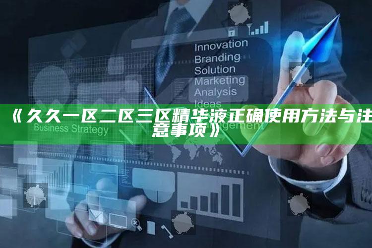 《久久一区二区三区精华液正确使用方法与注意事项》