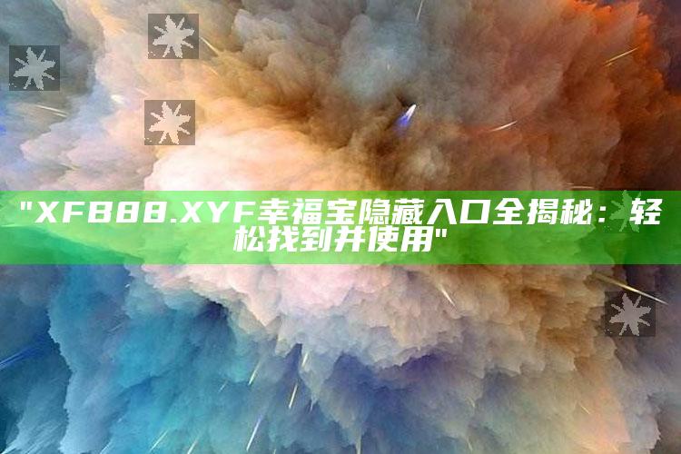 "XFB88.XYF幸福宝隐藏入口全揭秘：轻松找到并使用"