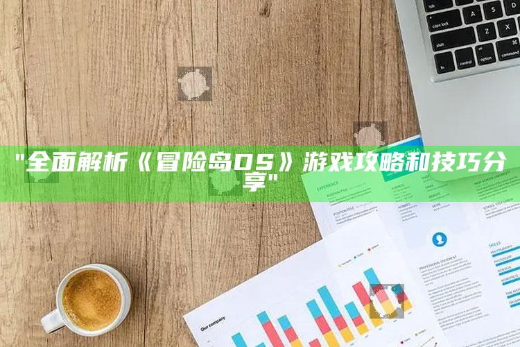 "广泛解析《冒险岛DS》游戏攻略和技巧分享"