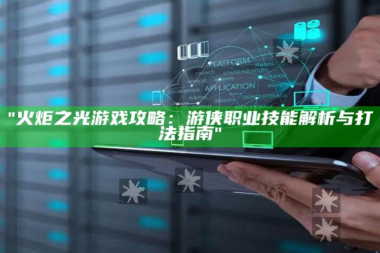 "火炬之光游戏攻略：游侠职业技能解析与打法指南"