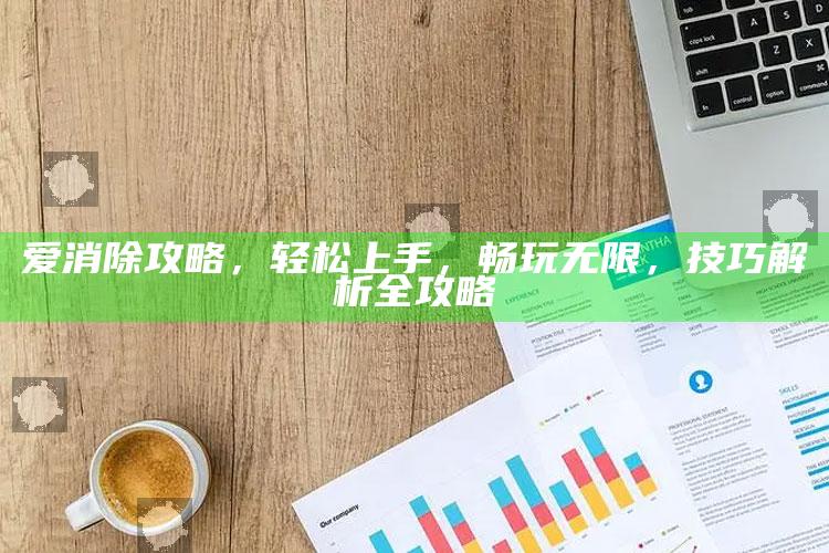 爱消除攻略，轻松上手，畅玩无限，技巧解析全攻略