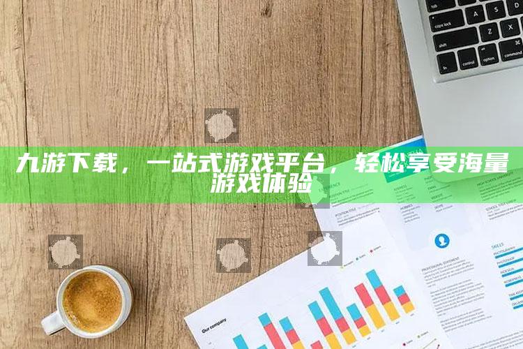 九游下载，一站式游戏平台，轻松享受海量游戏体验