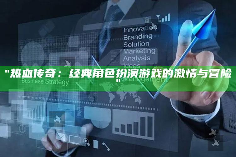 "热血传奇：经典角色扮演游戏的激情与冒险"