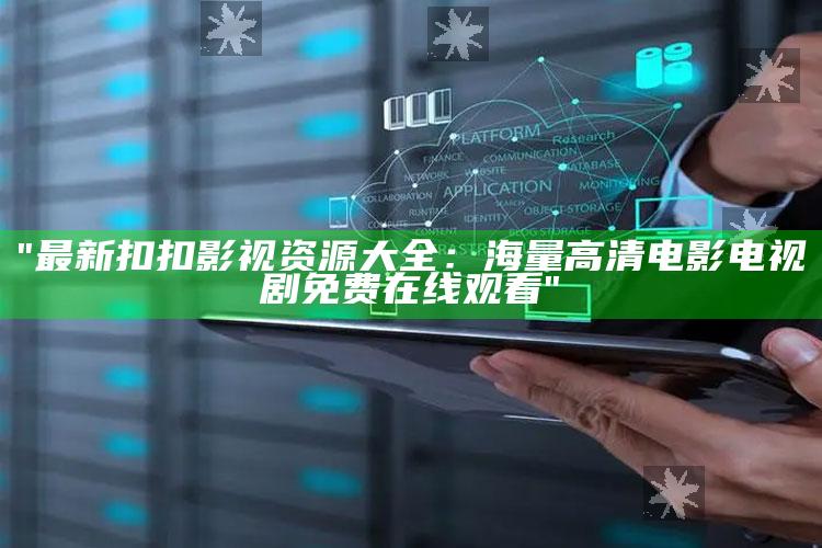 "最新扣扣影视资源大全：海量高清电影电视剧免费在线观看"
