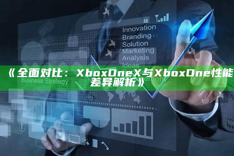 《彻底对比：Xbox One X与Xbox One性能差异解析》