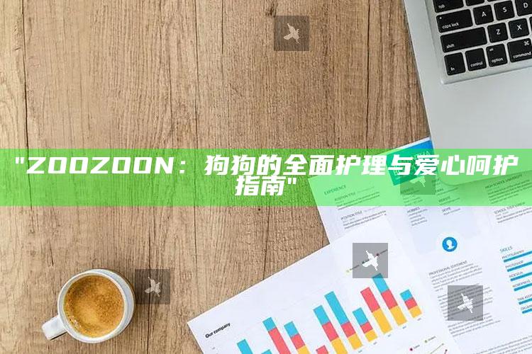 "ZOOZOON：狗狗的完整护理与爱心呵护指南"