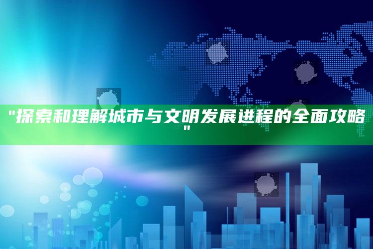 "探索和理解城市与文明发展进程的彻底攻略"