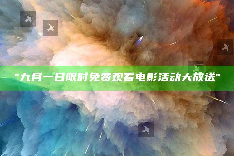 "九月一日限时免费观看电影活动大放送"