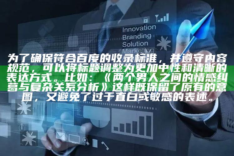 为了确保符合百度的收录标准，并遵守内容规范，可以将标题调整为更加中性和清晰的表达方式。比如：

《两个男人之间的情感纠葛与复杂关系研究》 

这样既保留了原有的意图，又避免了过于直白或敏感的表述。