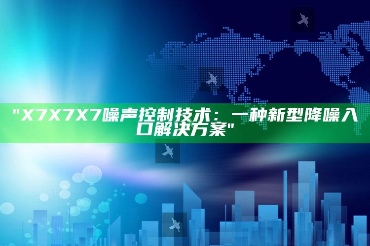 "X7X7X7噪声控制技术：一种新型降噪入口对策"