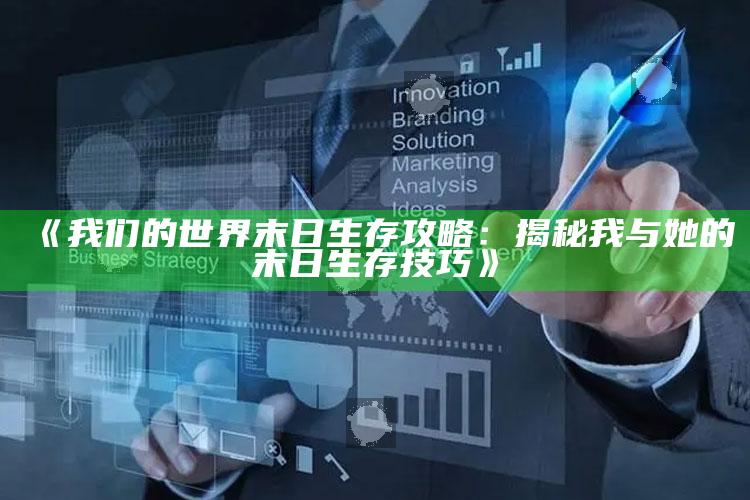 《我们的世界末日生存攻略：揭秘我与她的末日生存技巧》