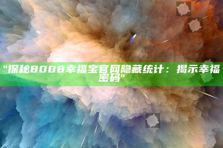 "探秘8008幸福宝官网隐藏统计：揭示幸福密码"