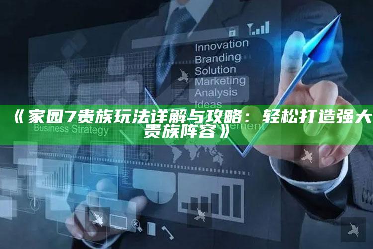 《家园7贵族玩法详解与攻略：轻松打造强大贵族阵容》