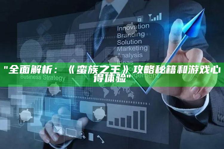 "广泛解析：《蛮族之王》攻略秘籍和游戏心得体验"