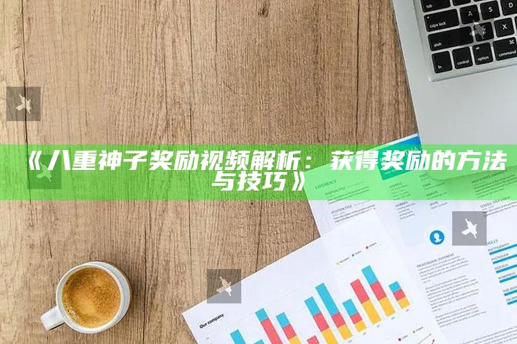 《八重神子奖励视频解析：获得奖励的方法与技巧》