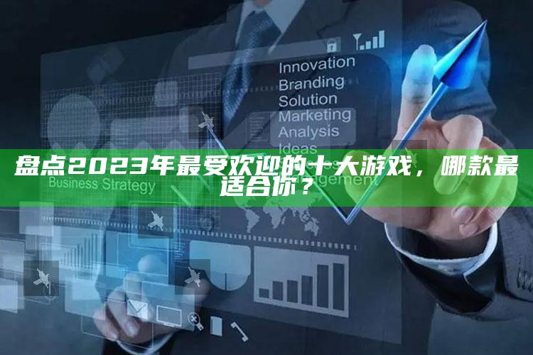 盘点2023年最受欢迎的十大游戏，哪款最适合你？
