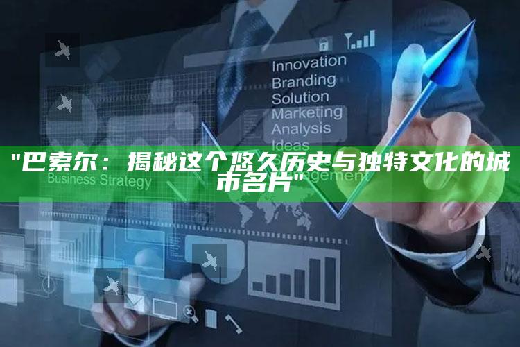 "巴索尔：揭秘这个悠久历史与特有文化的城市名片"
