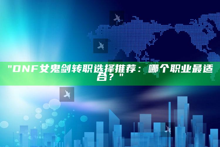 "DNF女鬼剑转职选择推荐：哪个职业最适合？"