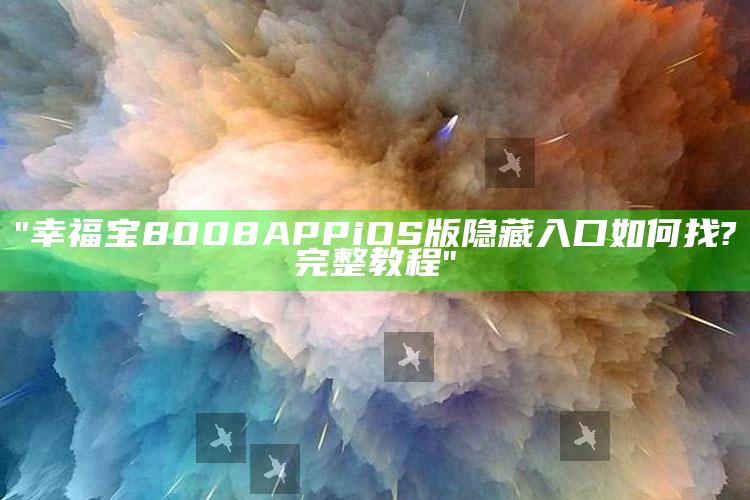 "幸福宝8008APP iOS版隐藏入口如何找?完整教程"