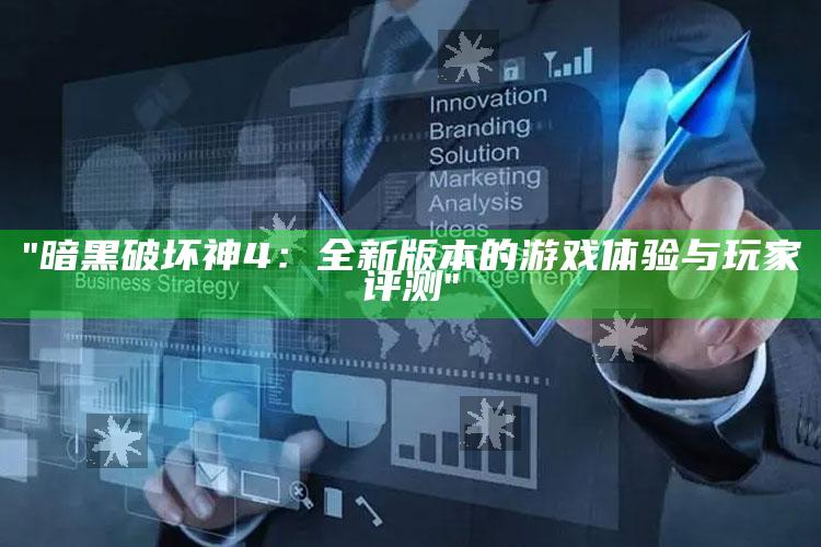 "暗黑破坏神4：全新版本的游戏体验与玩家评测"