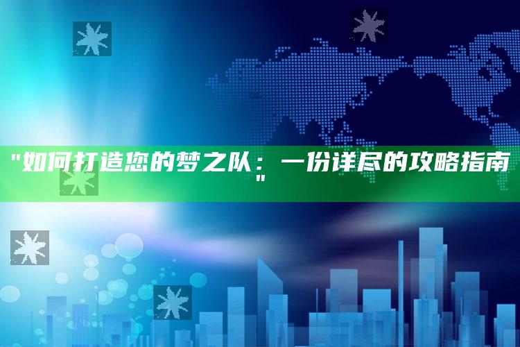 "如何打造您的梦之队：一份详尽的攻略指南"