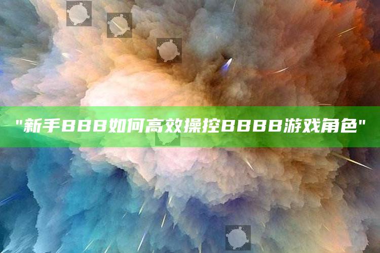 "新手BBB如何高效操控BBBB游戏角色"