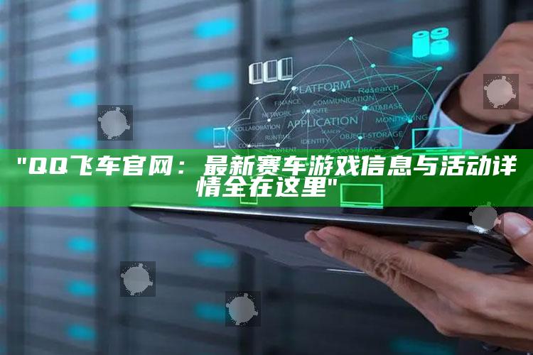 "QQ飞车官网：最新赛车游戏信息与活动详情全在这里"