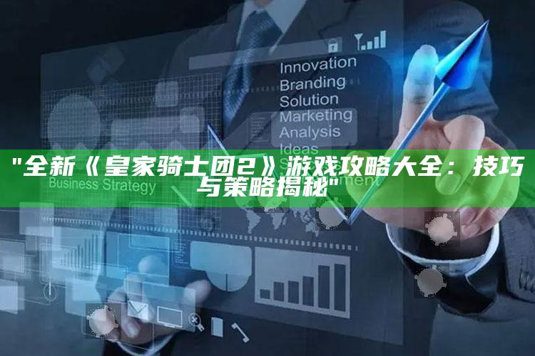 "全新《皇家骑士团2》游戏攻略大全：技巧与策略揭秘"