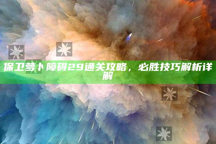 保卫萝卜障碍29通关攻略，必胜技巧解析详解
