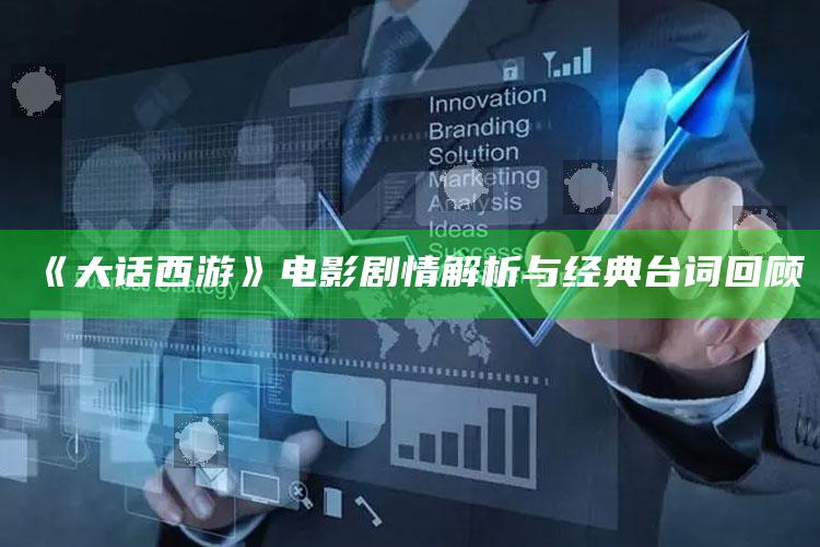 《大话西游》电影剧情解析与经典台词回顾