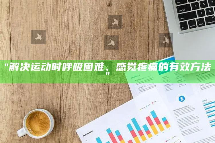 "解决运动时呼吸困难、感觉疼痛的有效方法"