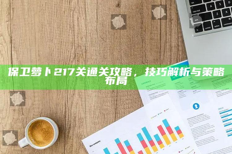 保卫萝卜2 17关通关攻略，技巧解析与策略布局