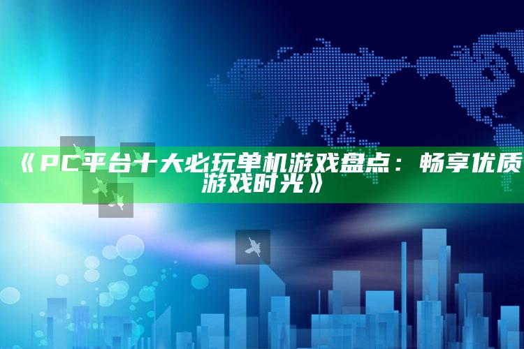 《PC平台十大必玩单机游戏盘点：畅享优质游戏时光》