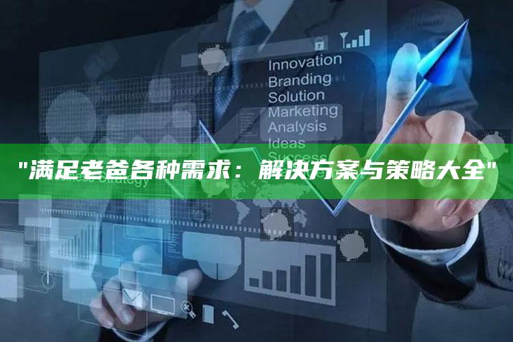 "满足老爸各种需求：方法与策略大全"