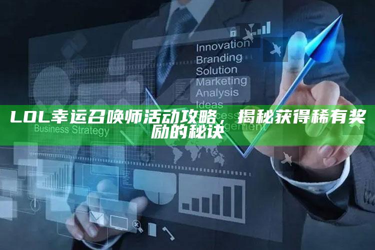 LOL幸运召唤师活动攻略，揭秘获得稀有奖励的秘诀